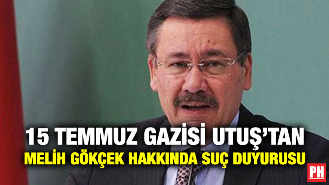 15 Temmuz Gazisi Utuş’tan Melih Gökçek Hakkında Suç Duyurusu