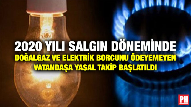 2020 Yılı Salgın Döneminde Doğalgaz ve Elektrik Borcunu Ödeyemeyen Vatandaşa Yasal Takip Başlatıldı