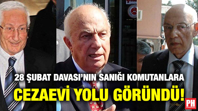 28 Şubat Davası’nın Sanığı Komutanlara Cezaevi Yolu Göründü!