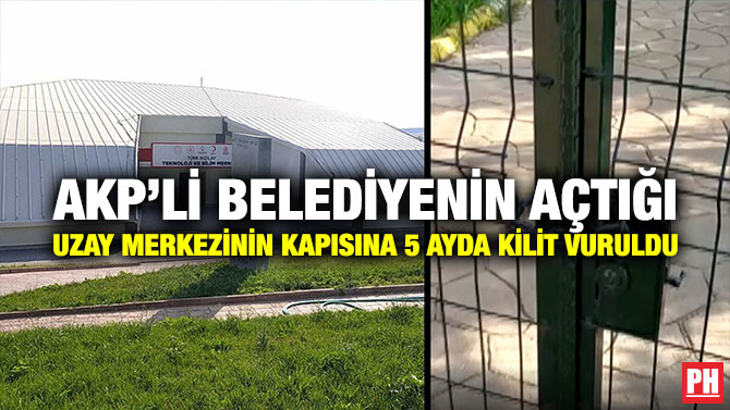 AKP’li Belediyenin Açtığı Uzay Merkezinin Kapısına 5 Ayda Kilit Vuruldu
