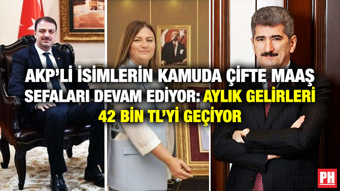 AKP’li İsimlerin Kamuda Çifte Maaş Sefaları Devam Ediyor: Aylık Gelirleri 42 Bin TL’yi Geçiyor