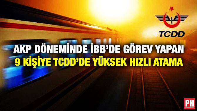 AKP Döneminde İBB’de Görev Yapan 9 Kişiye TCDD’de Yüksek Hızlı Atama