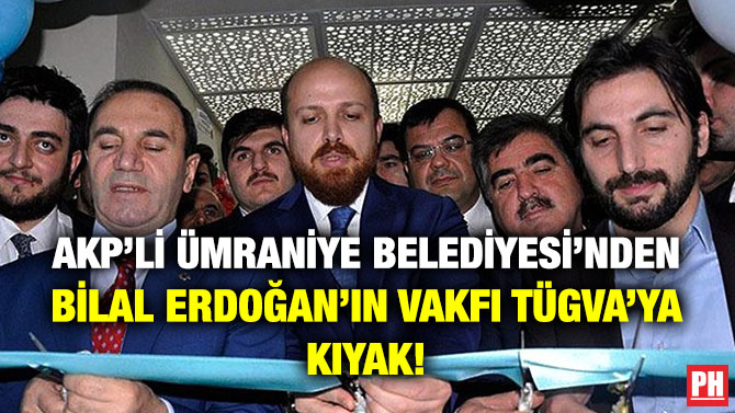 AKP’li Ümraniye Belediyesi’nden Bilal Erdoğan’ın Vakfı TÜGVA’ya Kıyak!