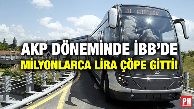 AKP Döneminde İBB’de Milyonlarca Lira Çöpe Gitti!