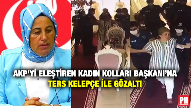 AKP’yi Eleştiren Kadın Kolları Başkanı’na Ters Kelepçe ile Gözaltı