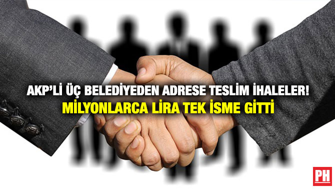 AKP’li Üç Belediyeden Adrese Teslim ihaleler! Milyonlarca Lira Tek İsme Gitti