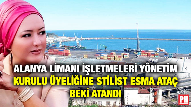 Alanya Limanı İşletmeleri Yönetim Kurulu Üyeliğine Stilist Esma Ataç Beki Atandı