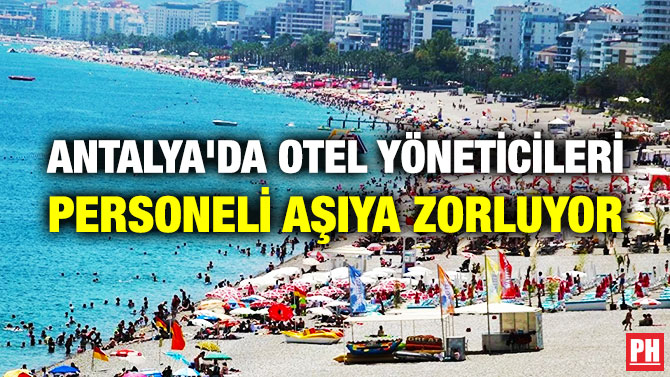 Antalya’da Otel Yöneticileri Personeli Aşıya Zorluyor