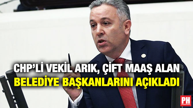 CHP’li Vekil Arık, Çift Maaş Alan Belediye Başkanlarını Açıkladı