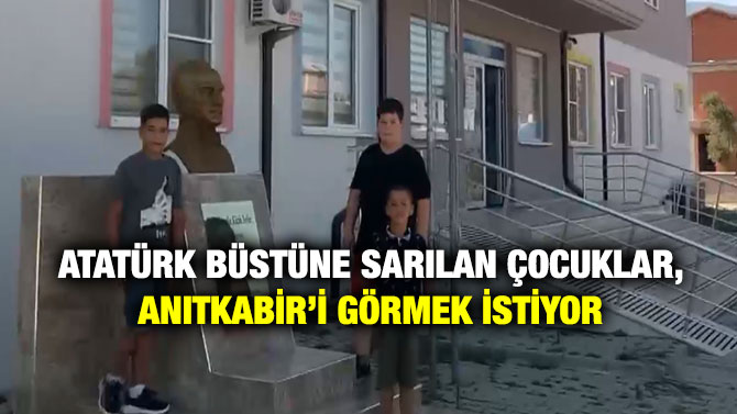 Atatürk Büstüne Sarılan Çocuklar, Anıtkabir’i Görmek İstiyor