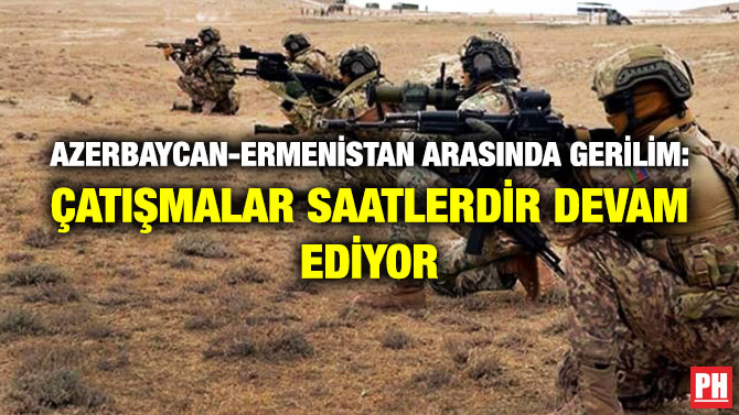 Azerbaycan-Ermenistan Arasında Gerilim: Çatışmalar Saatlerdir Devam Ediyor