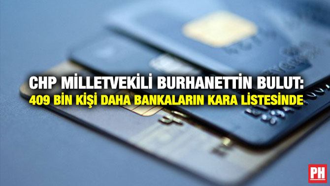 CHP Milletvekili Burhanettin Bulut: 409 Bin Kişi Daha Bankaların Kara Listesinde
