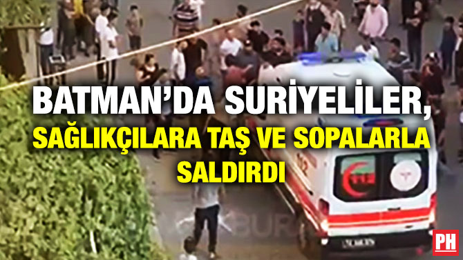 Batman’da Suriyeliler, Sağlıkçılara Taş ve Sopalarla Saldırdı