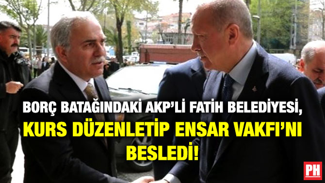 Borç Batağındaki AKP’li Fatih Belediyesi, Kurs Düzenletip Ensar Vakfı’nı Besledi!