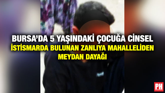 Bursa’da 5 Yaşındaki Çocuğa Cinsel İstismarda Bulunan Zanlıya Mahalleliden Meydan Dayağı