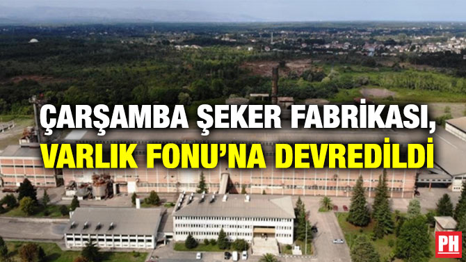 Çarşamba Şeker Fabrikası, Varlık Fonu’na Devredildi