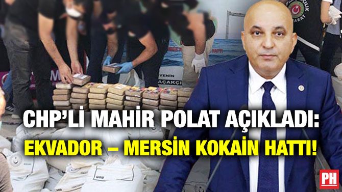 CHP’li Mahir Polat Açıkladı: Ekvador – Mersin Kokain Hattı!