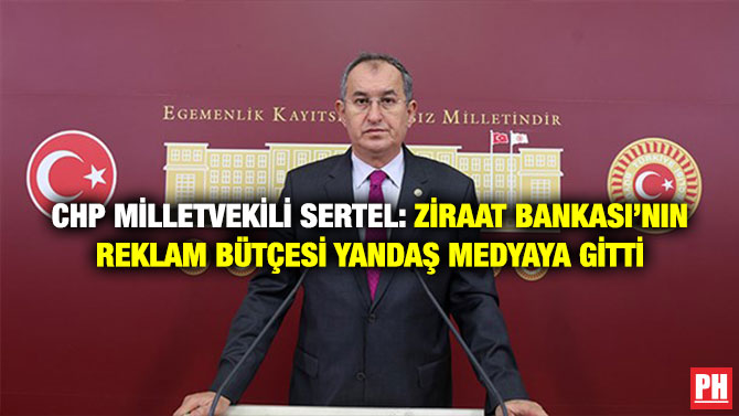 CHP Milletvekili Sertel: Ziraat Bankası’nın Reklam Bütçesi Yandaş Medyaya Gitti