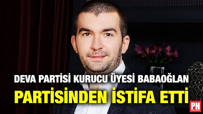 DEVA Partisi Kurucu Üyesi Babaoğlan Partisinden İstifa Etti