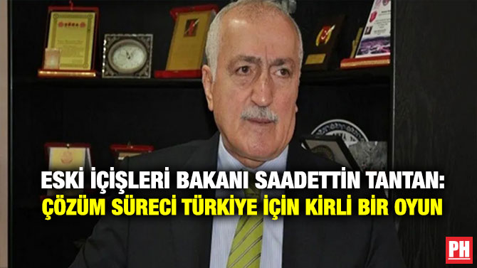Eski İçişleri Bakanı Saadettin Tantan: Çözüm Süreci Türkiye için Kirli Bir Oyun
