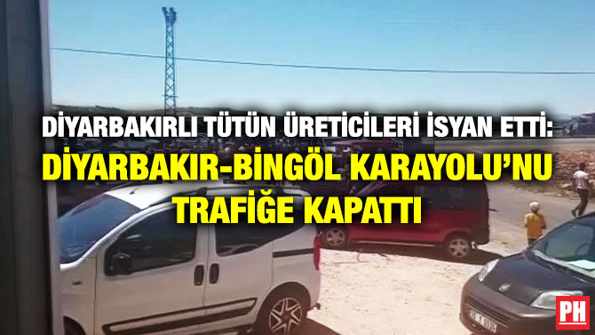 Diyarbakırlı Tütün Üreticileri İsyan Etti: Diyarbakır-Bingöl Karayolu’nu Trafiğe Kapattı