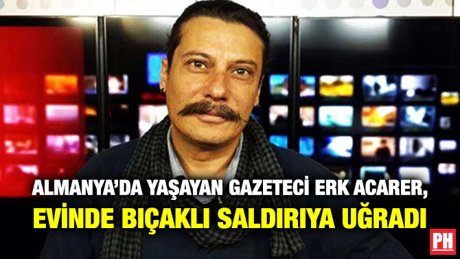 Almanya’da Yaşayan Gazeteci Erk Acarer, Evinde Bıçaklı Saldırıya Uğradı