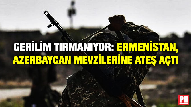 Gerilim Tırmanıyor: Ermenistan, Azerbaycan Mevzilerine Ateş Açtı