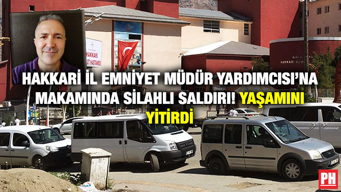 Hakkari İl Emniyet Müdür Yardımcısı’na Makamında Silahlı Saldırı! Yaşamını Yitirdi