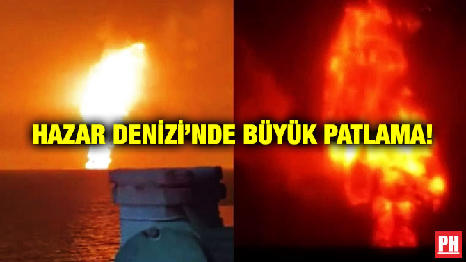 Hazar Denizi’nde Büyük Patlama!
