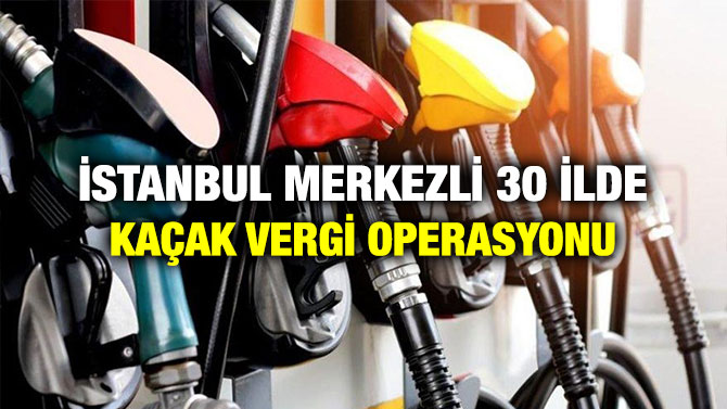 İstanbul Merkezli 30 İlde Kaçak Vergi Operasyonu