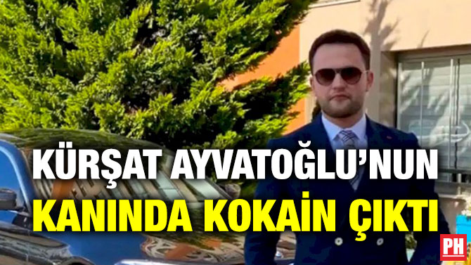 Kürşat Ayvatoğlu’nun Kanında Kokain Çıktı