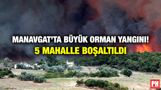 Manavgat’ta Büyük Orman Yangını! 5 Mahalle Boşaltıldı