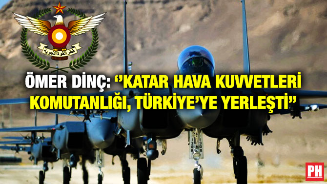 Ömer Dinç: ”Katar Hava Kuvvetleri Komutanlığı, Türkiye’ye Yerleşti”