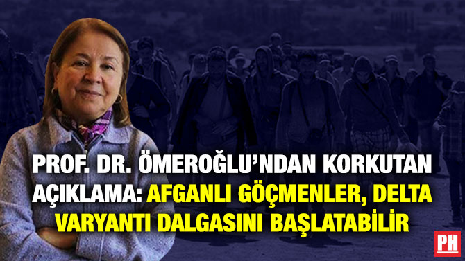 Prof. Dr. Ömeroğlu’ndan Korkutan Açıklama: Afganlı Göçmenler, Delta Varyantı Dalgasını Başlatabilir