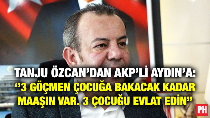 Tanju Özcan’dan AKP’li Aydın’a: ”3 Göçmen Çocuğa Bakacak Kadar Maaşın Var. 3 Çocuğu Evlat Edin”