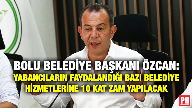 Bolu Belediye Başkanı Özcan: Yabancıların Faydalandığı Bazı Belediye Hizmetlerine 10 Kat Zam Yapılacak