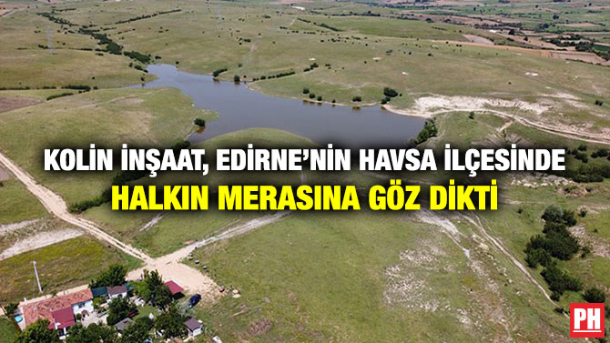 Kolin İnşaat, Edirne’nin Havsa İlçesinde Halkın Merasına Göz Dikti