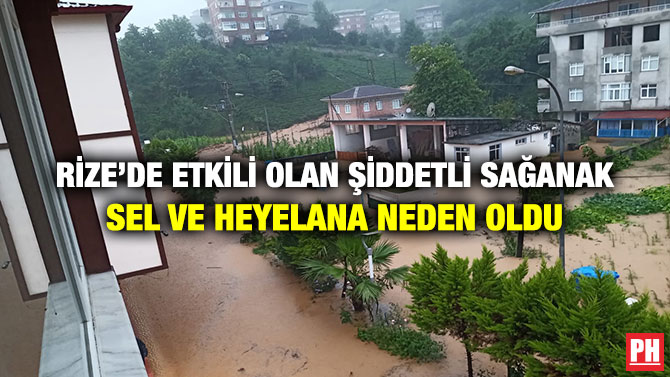 Rize’de Etkili Olan Şiddetli Sağanak Sel ve Heyelana Neden Oldu