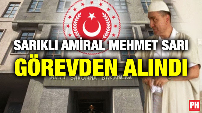 Sarıklı Amiral Mehmet Sarı Görevden Alındı