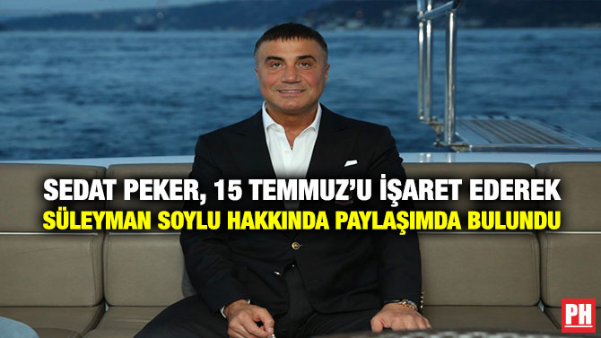 Sedat Peker, 15 Temmuz’u İşaret Ederek Süleyman Soylu Hakkında Paylaşımda Bulundu