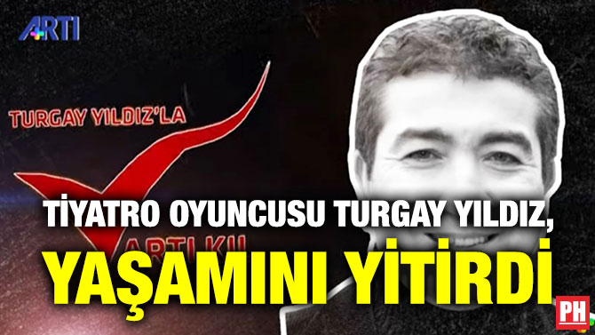 Tiyatro Oyuncusu Turgay Yıldız, Yaşamını Yitirdi