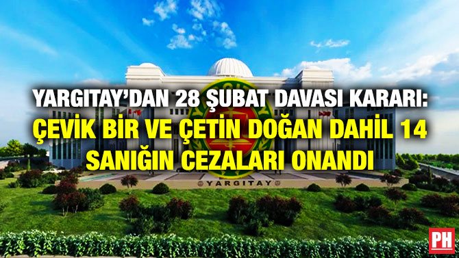 Yargıtay’dan 28 Şubat Davası Kararı: Çevik Bir ve Çetin Doğan Dahil 14 Sanığın Cezaları Onandı