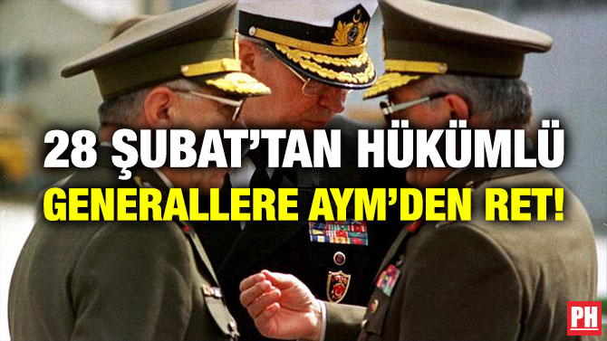 28 Şubat’tan Hükümlü Generallere AYM’den Ret!