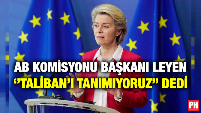 AB Komisyonu Başkanı Leyen ”Taliban’ı Tanımıyoruz” Dedi