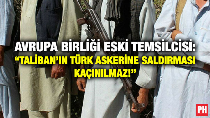 Avrupa Birliği Eski Temsilcisi: “Taliban’ın Türk Askerine Saldırması Kaçınılmaz!”