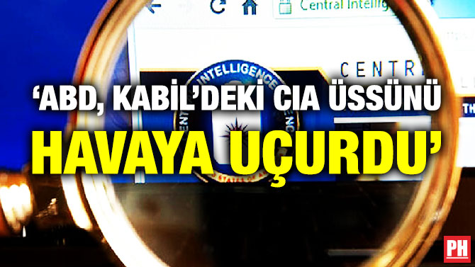 ‘ABD, Kabil’deki CIA Üssünü Havaya Uçurdu’