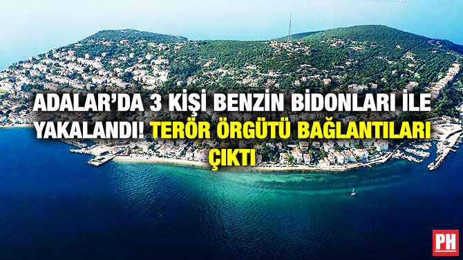 Adalar’da 3 Kişi Benzin Bidonları ile Yakalandı! Terör Örgütü Bağlantıları Çıktı