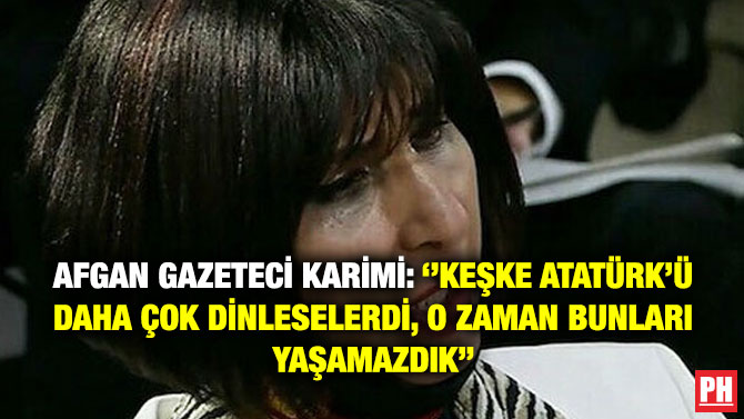 Afgan Gazeteci Karimi: ”Keşke Atatürk’ü Daha Çok Dinleselerdi, O Zaman Bunları Yaşamazdık”