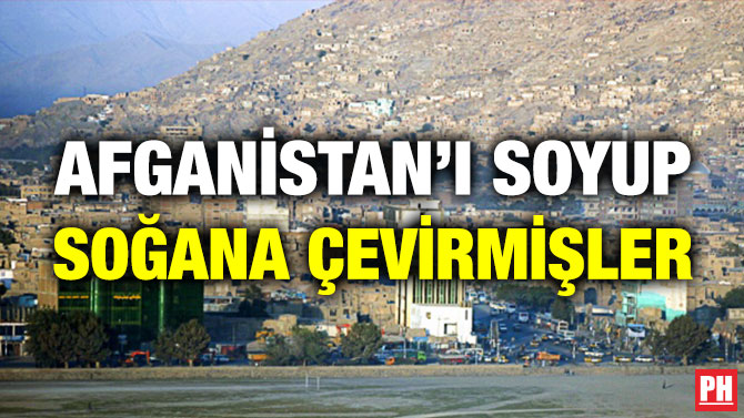 Afganistan’ı Soyup Soğana Çevirmişler