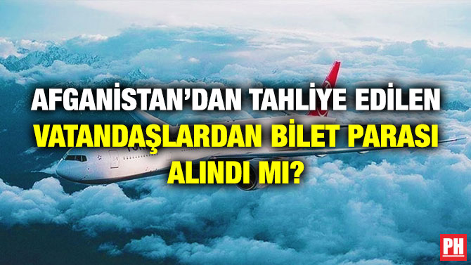 Afganistan’dan Tahliye Edilen Vatandaşlardan Bilet Parası Alındı mı?